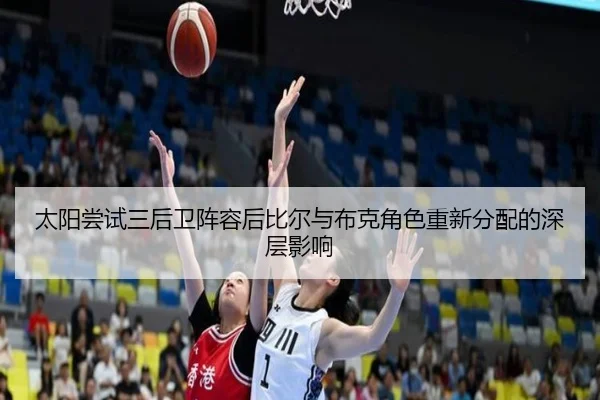 太阳尝试三后卫阵容后比尔与布克角色重新分配的深层影响