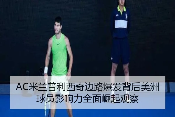 AC米兰普利西奇边路爆发背后美洲球员影响力全面崛起观察