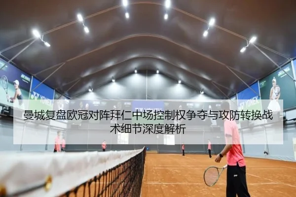 曼城复盘欧冠对阵拜仁中场控制权争夺与攻防转换战术细节深度解析