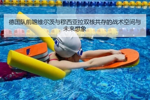 德国队前瞻维尔茨与穆西亚拉双核共存的战术空间与未来想象