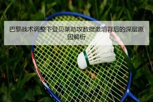 巴黎战术调整下登贝莱助攻数据激增背后的深层原因解析